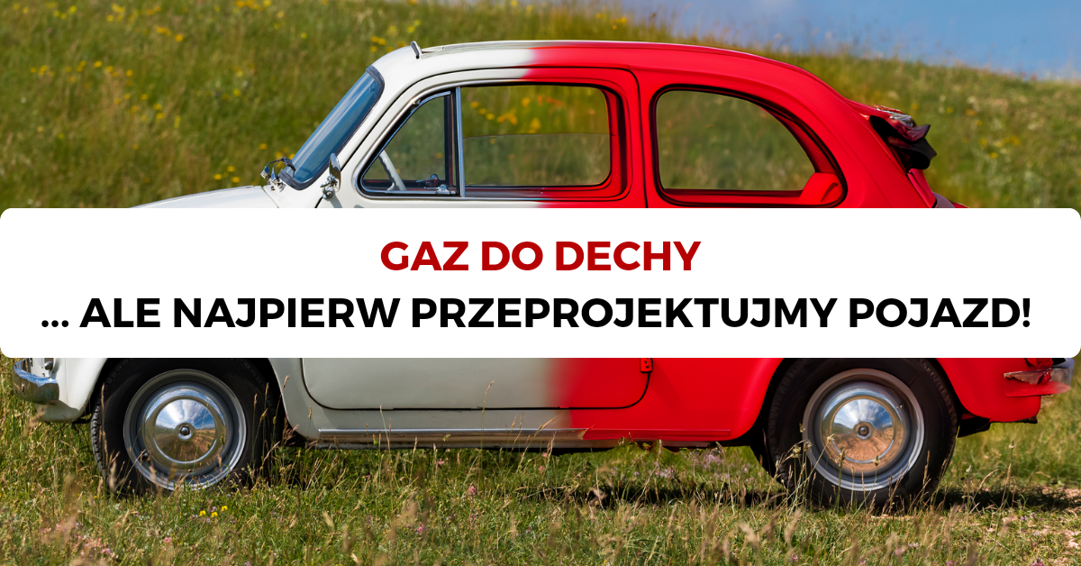 Gaz do dechy ale najpierw przeprojektujmy pojazd
