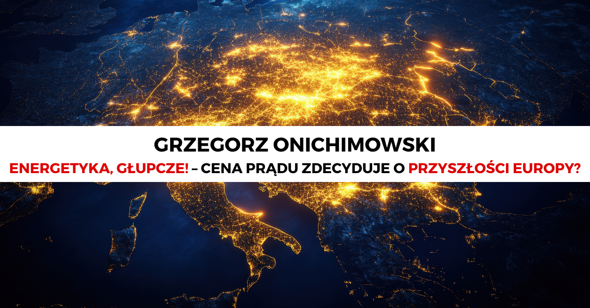 Energetyka, głupcze! – czyli dlaczego cena prądu zdecyduje o przyszłości Europy
