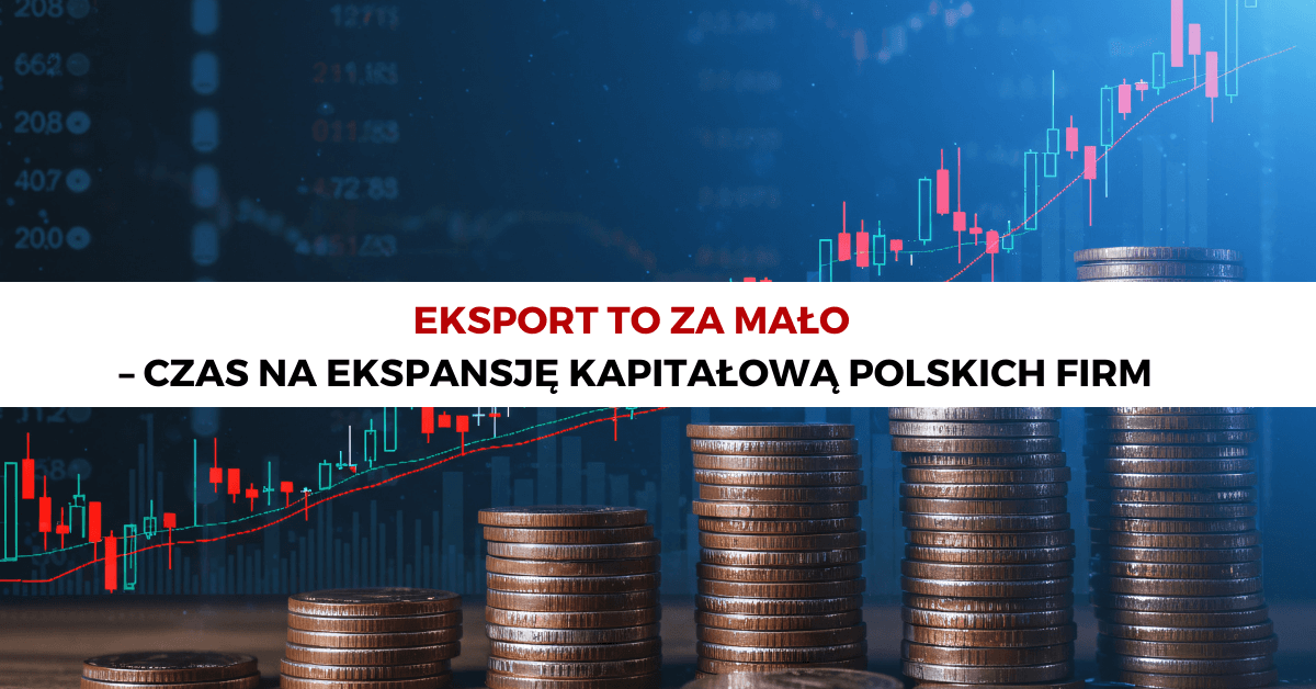 Eksport to za mało – czas na ekspansję kapitałową polskich firm
